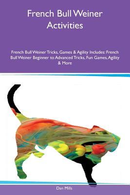 Full Download French Bull Weiner Activities French Bull Weiner Tricks, Games & Agility Includes: French Bull Weiner Beginner to Advanced Tricks, Fun Games, Agility & More - Dan Mills | PDF