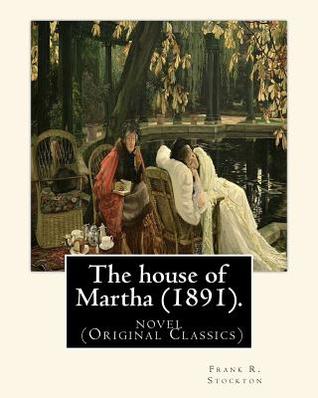Read The House of Martha (1891). by: Frank R. Stockton: Novel (Original Classics) - Frank R. Stockton file in PDF