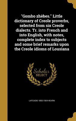 Full Download Gombo Zhebes. Little Dictionary of Creole Proverbs, Selected from Six Creole Dialects. Tr. Into French and Into English, with Notes, Complete Index to Subjects and Some Brief Remarks Upon the Creole Idioms of Lousiana - Lafcadio Hearn file in ePub