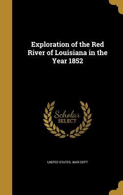 Read Online Exploration of the Red River of Louisiana in the Year 1852 - U.S. Department of War | ePub