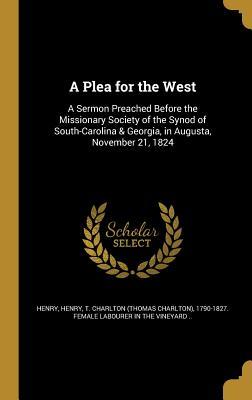 Download A Plea for the West: A Sermon Preached Before the Missionary Society of the Synod of South-Carolina & Georgia, in Augusta, November 21, 1824 - Thomas Charlton Henry file in ePub