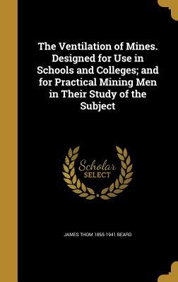 Read The Ventilation of Mines. Designed for Use in Schools and Colleges; And for Practical Mining Men in Their Study of the Subject - James Thom 1855- Beard file in ePub