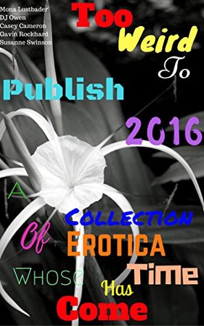 Download Too Weird to Publish 2016: A Collection of Erotica Whose Time Has Come - Mona Lustbader | ePub