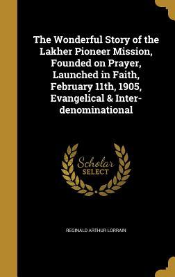Download The Wonderful Story of the Lakher Pioneer Mission, Founded on Prayer, Launched in Faith, February 11th, 1905, Evangelical & Inter-Denominational - Reginald Arthur Lorrain file in PDF