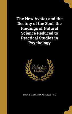 Read The New Avatar and the Destiny of the Soul; The Findings of Natural Science Reduced to Practical Studies in Psychology - J D (Jirah Dewey) 1838-1916 Buck file in PDF