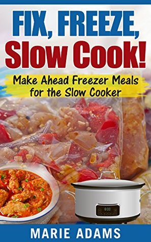 Download Make Ahead Freezer Meals for the Slow Cooker: Fix, Freeze, Slow Cook! - Marie Adams | PDF