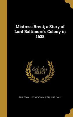 Read Mistress Brent; A Story of Lord Baltimore's Colony in 1638 - Lucy Meacham (Kidd) Mrs Thruston 186 | ePub