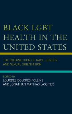 Read Black Lgbt Health in the United States: The Intersection of Race, Gender, and Sexual Orientation - Lourdes Dolores Follins | ePub