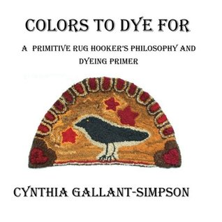 Read Colors To Dye For: A Primitive Rug Hooker's Philosophy and Dyeing Primer - Cynthia Gallant-Simpson file in PDF