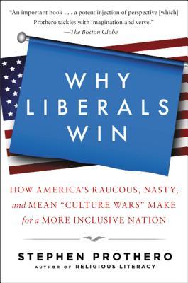 Read Online Why Liberals Win: How America's Raucous, Nasty, and Mean Culture Wars Make for a More Inclusive Nation - Stephen R. Prothero | PDF