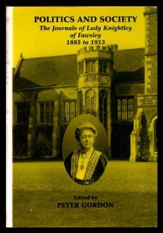 Full Download Politics and society: The journals of Lady Knightley of Fawsley, 1885 to 1913 (The publications of the Northamptonshire Record Society) - Peter Gordon file in PDF