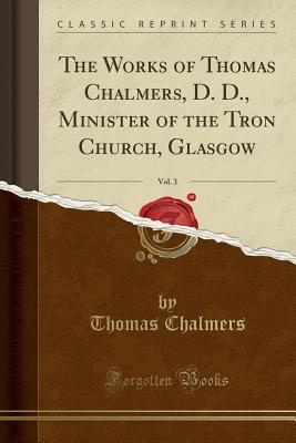 Read The Works of Thomas Chalmers, D. D., Minister of the Tron Church, Glasgow, Vol. 3 (Classic Reprint) - Thomas Chalmers | ePub