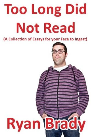 Read Too Long Did Not Read: A Collection of Essays for your Face to Ingest - Ryan Brady file in ePub