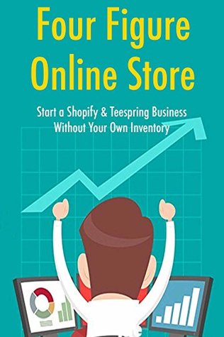 Read Online Four Figure Online Store: Start a Shopify & Teespring Business Without Your Own Inventory - Rob Martin | PDF