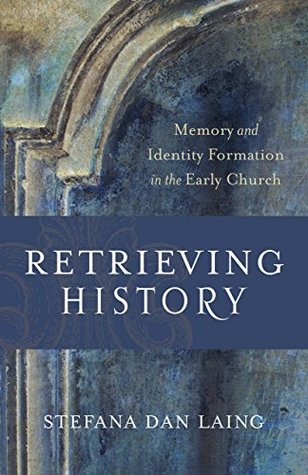 Read Retrieving History (Evangelical Ressourcement): Memory and Identity Formation in the Early Church - Stefana Dan Laing | PDF