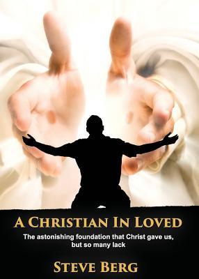Download A Christian in Loved: The Astonishing Foundation That Christ Gave Us, But So Many Lack - Steve Berg file in PDF