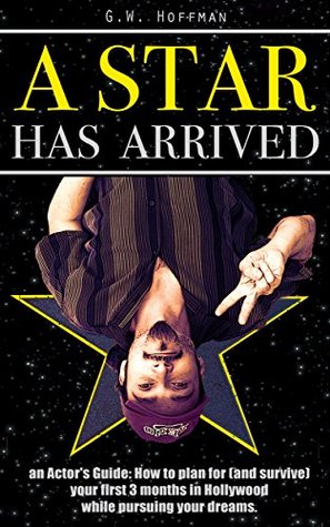 Full Download A Star Has Arrived: An Actor's Guide: How to plan for (and survive) your first 3 months in Hollywood while pursuing your Dreams. - Gary W Hoffman file in PDF