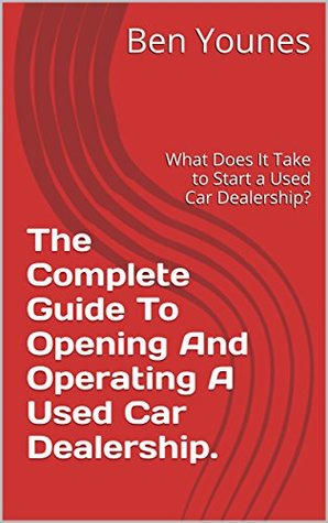 Download The Complete Guide To Opening And Operating A Used Car Dealership.: What Does It Take to Start a Used Car Dealership? - Ben Younes | PDF