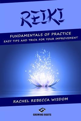 Read Reiki: The Fundamentals of Practice: Easy Tips and Tricks for Your Improvement - Rachel Rebecca Wisdom | PDF