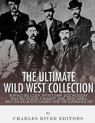 Download The Ultimate Wild West Collection: Buffalo Bill Cody, Wyatt Earp, Doc Holliday, Wild Bill Hickok, Calamity Jane, Jesse James, Billy the Kid, Butch Cassidy and the Sundance Kid - Charles River Editors file in ePub