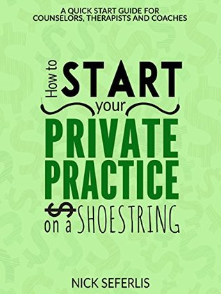 Read Online How to Start Your Private Practice on a Shoestring : -A Quick Start Guide for Counselors, Therapist and Coaches - Nick Seferlis file in ePub
