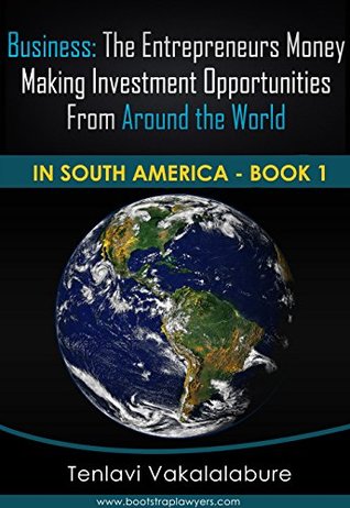 Read Business: The Entrepreneurs Money Making Investment Opportunities From Around The World: In South America Book 1 - Tenlavi Vakalalabure | PDF