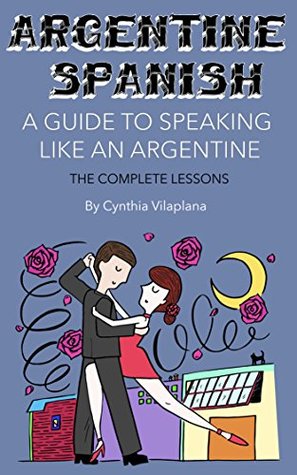 Download Argentine Spanish: A Guide to Speaking Like an Argentine: The Complete Lessons - Cynthia Vilaplana file in PDF