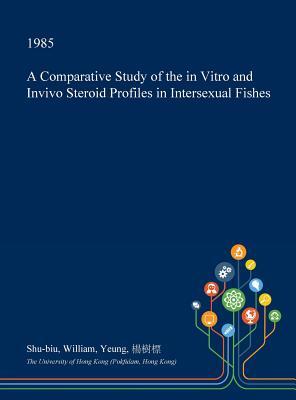 Full Download A Comparative Study of the in Vitro and Invivo Steroid Profiles in Intersexual Fishes - Shu-Biu William Yeung file in ePub