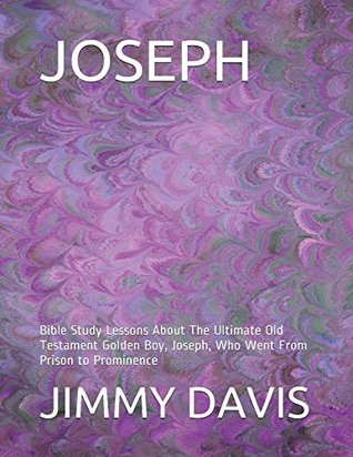 Read JOSEPH: Bible Study Lessons About The Ultimate Old Testament Golden Boy, Joseph, Who Went From Prison to Prominence - Jimmy Davis file in PDF