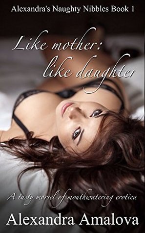 Read Online Like mother: like daughter: Alexandra's naughty nibbles book 1 - Alexandra Amalova | PDF