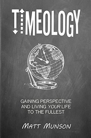 Read Online Timeology: Gaining Perspective and Living Your Life to the Fullest - Matt Munson | PDF