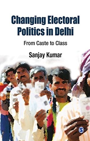 Read Changing Electoral Politics in Delhi: From Caste to Class - Sanjay Kumar | ePub