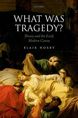 Full Download What Was Tragedy?: Theory and the Early Modern Canon - Blair Hoxby | ePub