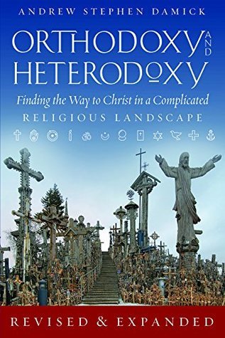 Read Online Orthodoxy and Heterodoxy: Finding the Way to Christ in a Complicated Religious Landscape - Andrew Stephen Damick file in PDF