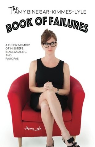 Read The Amy Binegar-Kimmes-Lyle Book of Failures: A funny memoir of missteps, inadequacies, and faux pas - Amy Lyle | PDF