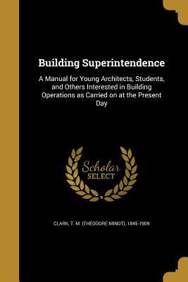 Download Building Superintendence: A Manual for Young Architects, Students, and Others Interested in Building Operations as Carried on at the Present Day - T M Clark | ePub