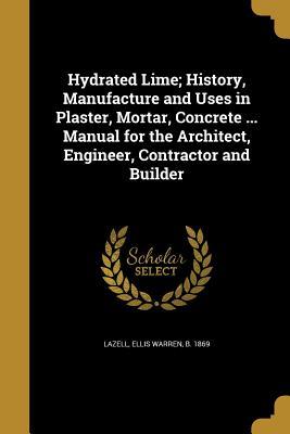 Full Download Hydrated Lime; History, Manufacture and Uses in Plaster, Mortar, Concrete  Manual for the Architect, Engineer, Contractor and Builder - Ellis Warren 1869- Lazell file in PDF
