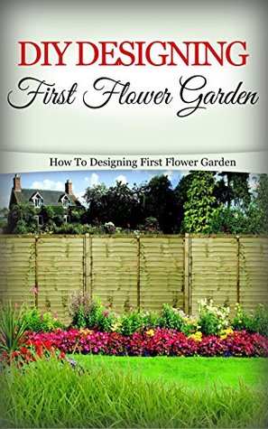 Full Download DIY Designing First Flower Garden: How to Designing First Flower Garden - Elsa Reese | ePub