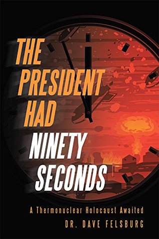 Full Download The President Had Ninety Seconds: A Thermonuclear Holocaust Awaited - Dr. Dave Felsburg | PDF