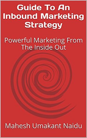 Read Online Guide To An Inbound Marketing Strategy: Powerful Marketing From The Inside Out - Mahesh Umakant Naidu | PDF