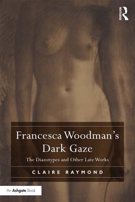 Read Online Francesca Woodman's Dark Gaze: The Diazotypes and Other Late Works - Claire Raymond file in PDF