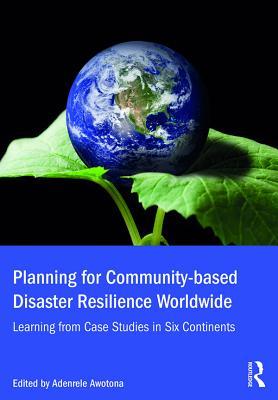Read Online Planning for Community-Based Disaster Resilience Worldwide: Learning from Case Studies in Six Continents - Adenrele Awotona | PDF