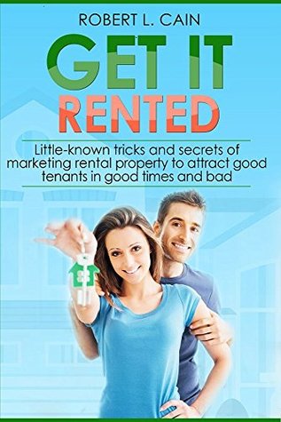 Read Get It Rented!: Little-known tricks and secrets of marketing rental property to attract good tenants in good times and bad - Robert L. Cain | ePub