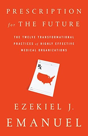 Read Prescription for the Future: The Twelve Transformational Practices of Highly Effective Medical Organizations - Ezekiel J. Emanuel | PDF