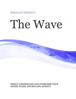 Full Download The Wave: Simply understand and overcome your anger, fears, doubts and anxiety - Radoslav Minkov | PDF