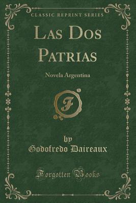 Read Online Las DOS Patrias: Novela Argentina (Classic Reprint) - Godofredo Daireaux | PDF