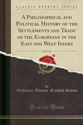 Full Download A Philosophical and Political History of the Settlements and Trade of the Europeans in the East and West Indies, Vol. 2 of 6 (Classic Reprint) - Guillaume-Thomas-François Raynal | ePub