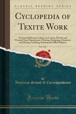 Read Cyclopedia of Texite Work, Vol. 4 of 7: A General Reference Library on Cotton, Woolen and Worsted Yarn Manufacture, Weaving, Designing, Chemistry and Dyeing, Finishing, Knitting and Allied Subjects (Classic Reprint) - American School of Correspondence | PDF