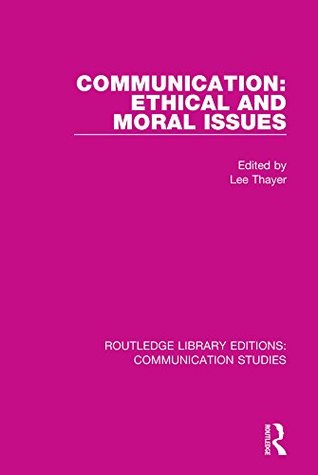 Read Communication: Ethical and Moral Issues: Volume 14 (Routledge Library Editions: Communication Studies) - Lee Thayer | PDF