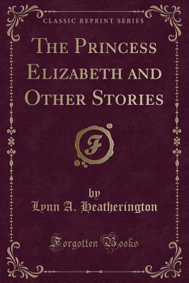 Download The Princess Elizabeth and Other Stories (Classic Reprint) - Lynn A Heatherington file in PDF